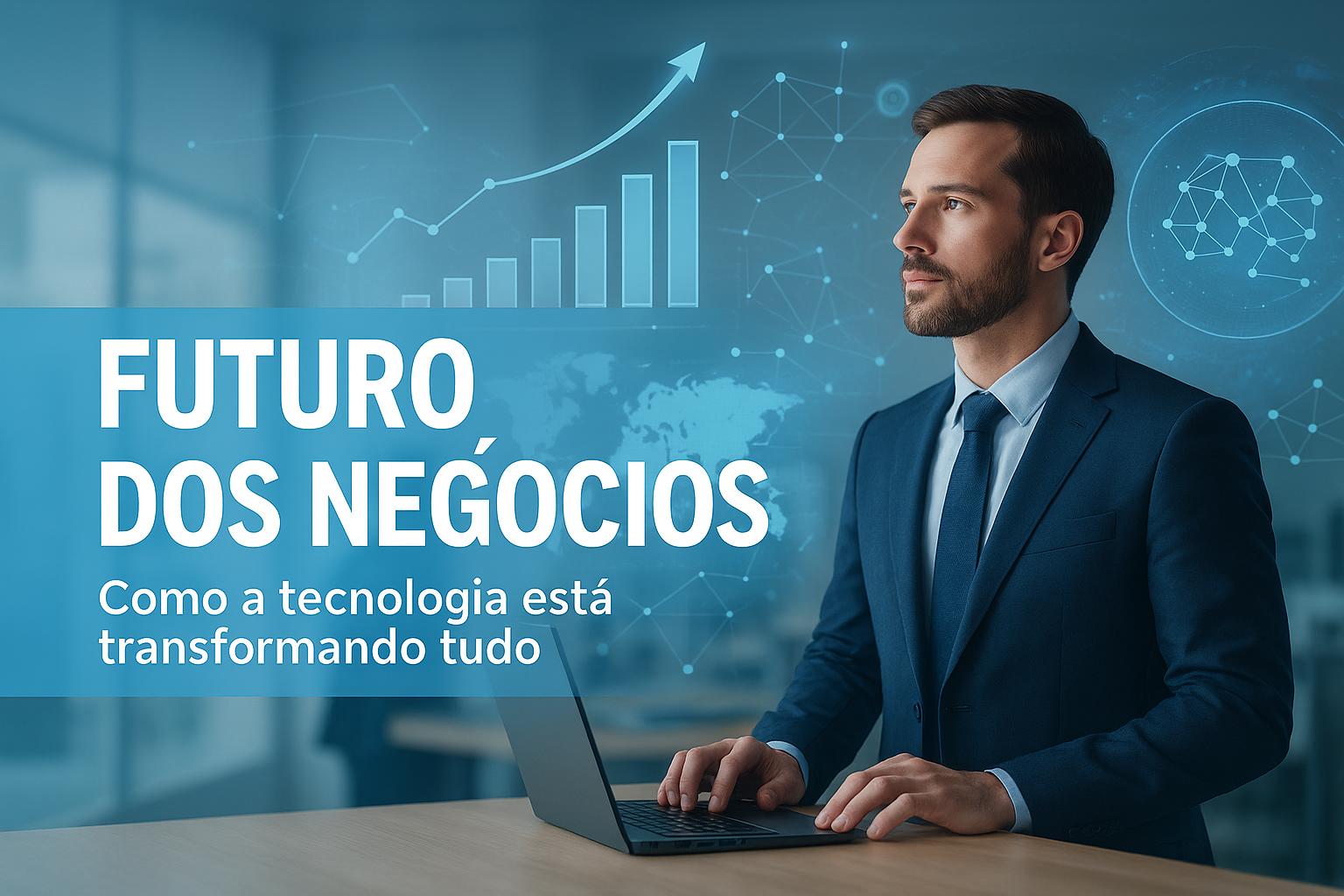 Como a Tecnologia Está Transformando o Futuro dos Negócios